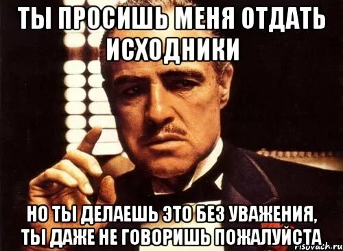 Ты просишь без уважения. Ты делаешь это без уважения. Крестный отец без уважения. Крестный отец просишь без уважения. Что б ни делалось