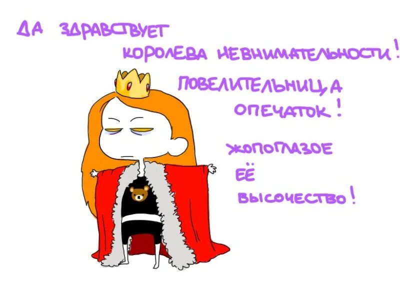 Это недопустимо ваше высочество. Королева опечатка. королева лень. королева невнимательности. жопоглазое ее высочество.