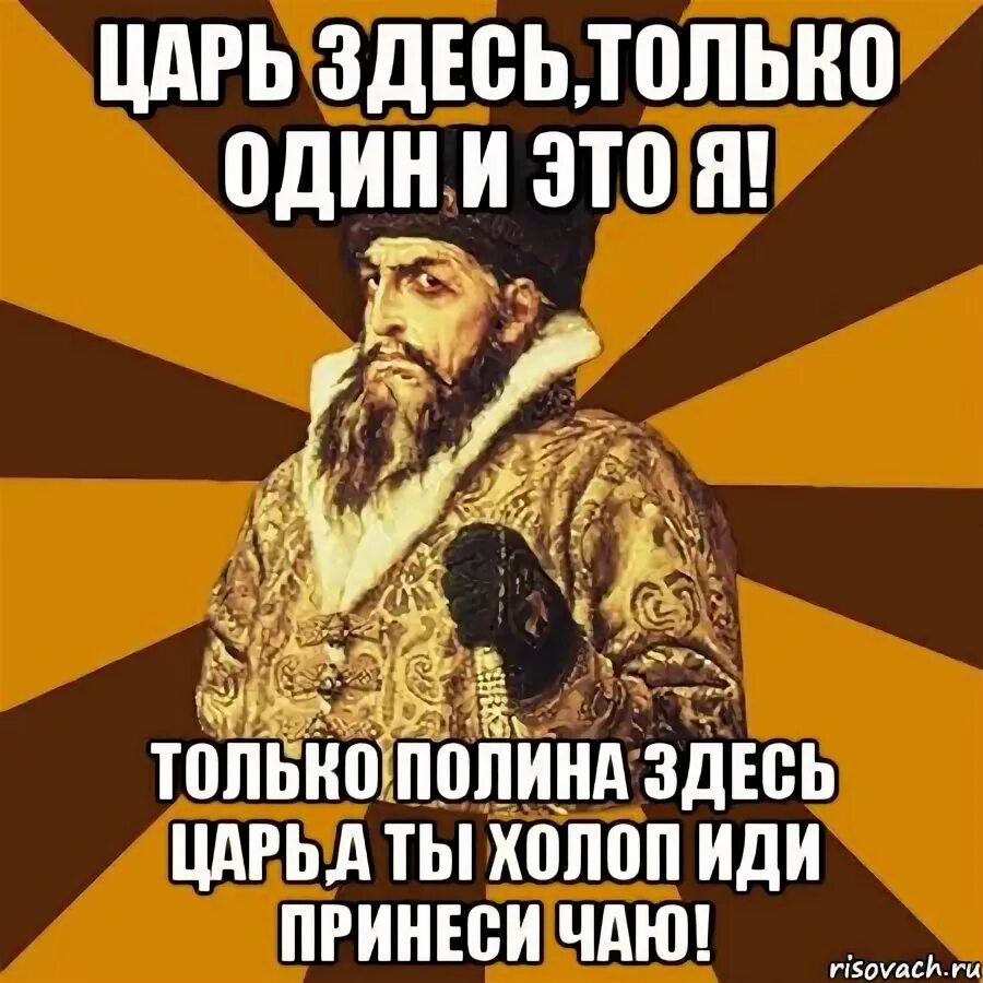 Холоп по какой программе. Мемы про царя. я царь а ты холоп. не царское это дело пешком ходить. я здесь царь.