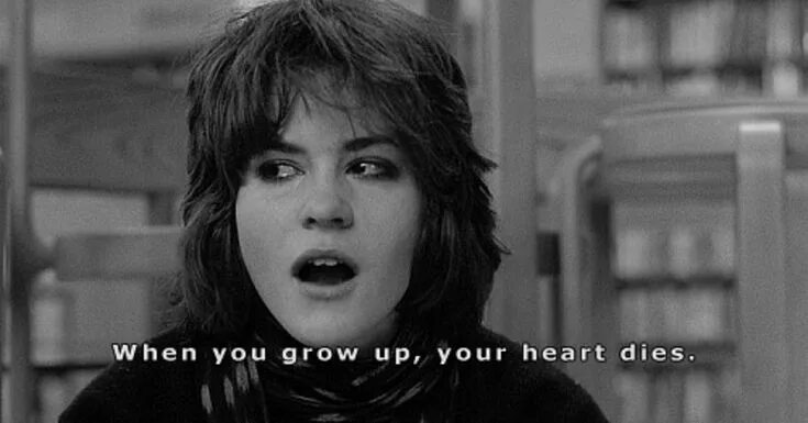 When you grow up your heart dies. Your heart dies. Your heart dies. When you grow up your heart dies. Your heart dies.