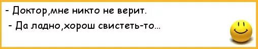 Ладно добрый. Короткие анекдоты доктор мне никто не верит. хорошо да ладно. доктор я пукули не выголь.