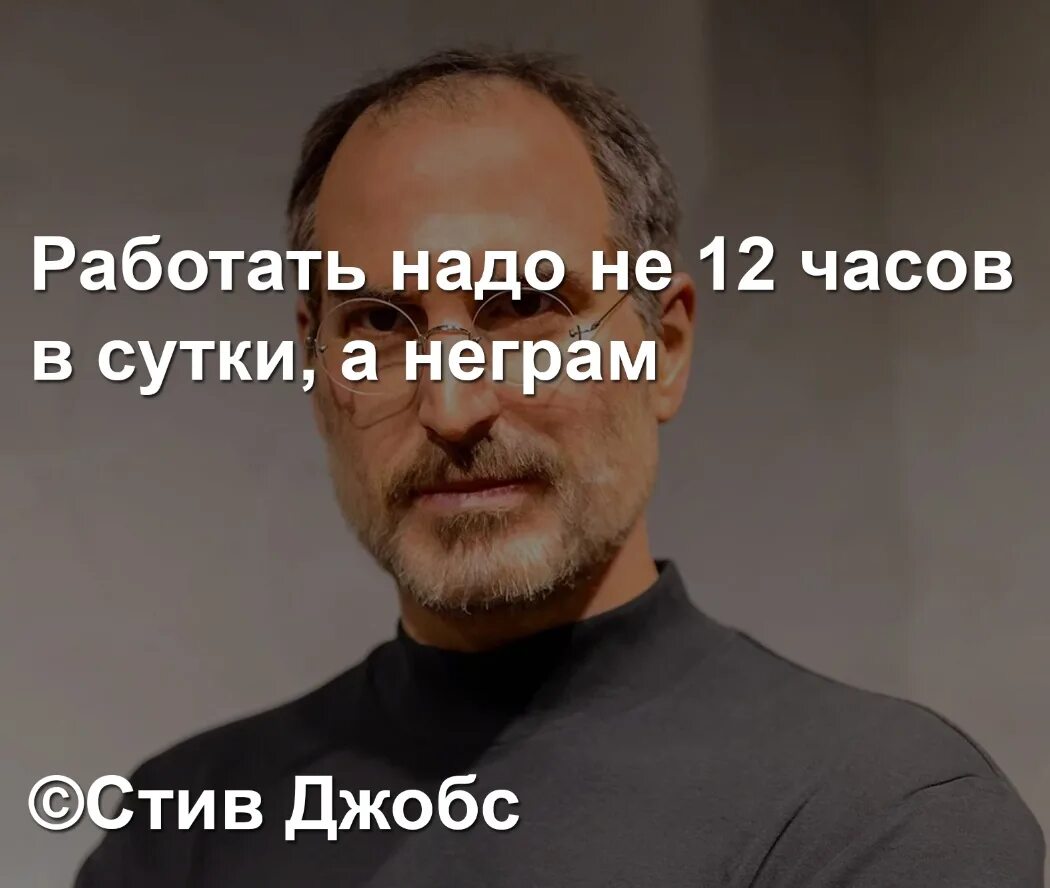 Работать нужно не 12 часов а неграм. Цитаты Стива Джобса. Стив Джобс работать надо не 12 часов а неграм. Работать надо не 12 часов в сутки а негром. Сосо человеку многого не надо