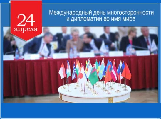 Почему 24 апреля. 24 Апреля день многосторонности и дипломатии. Международная дипломатия.