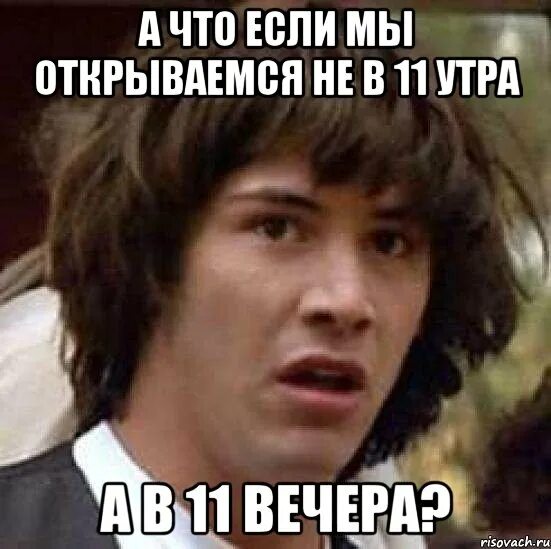 Почему 11 вечера. А что если мы открываемся не в 11 утра а в 11 вечера?. 11 Вечера Мем. Распевает по утрам и вечерам мемы. Мать с утра и вечером Мем.