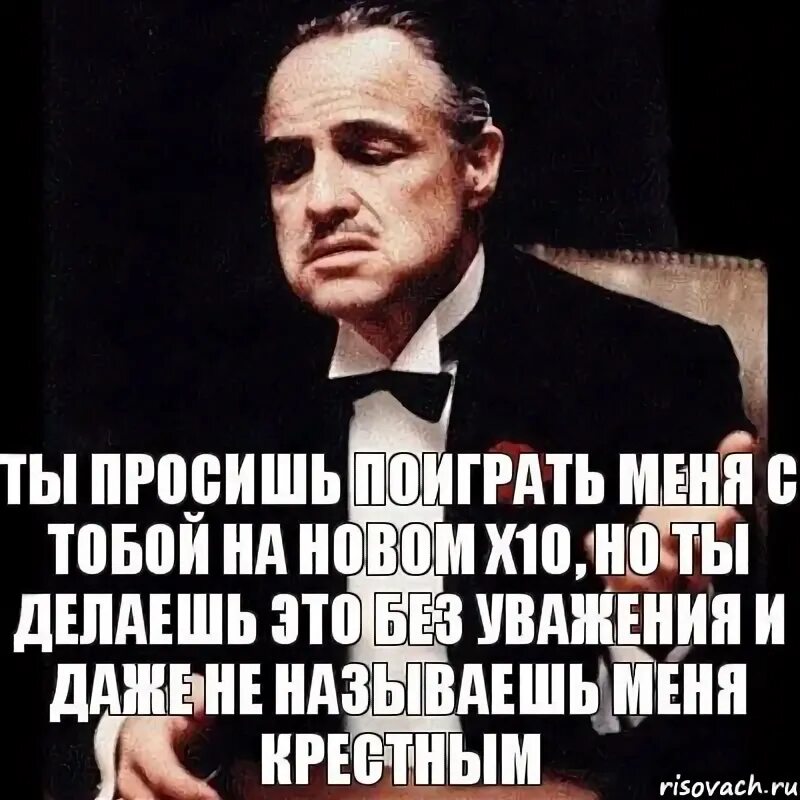 Ты просишь без уважения. Я крестный а она мне. Я крестный а она мне. Крёстный отец мем я прощаю тебя. Ты пришёл ко мне без уважения.