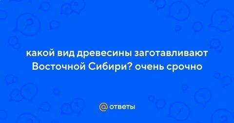Какой вид древесины заготавливают в восточной сибири