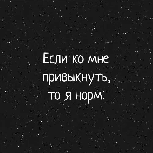 Сорок привыкнуть. Если ко мне привыкнуть. если ко мне привыкнуть то я норм. если ко мне привыкнуть то я нормальная. надо привыкать.