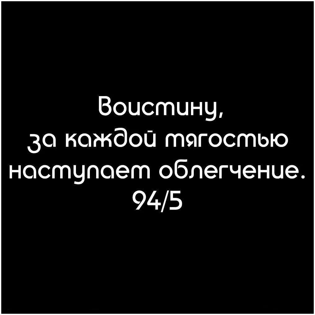 Воистину за каждой тягостью наступает облегчение. И С каждой тажестью наступает облегчение. За тягостью наступает облегчение. Каждое тягост наступает облигчение.