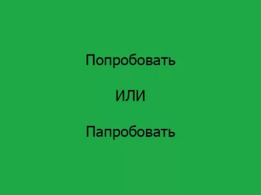 Попробовать как пишется. Попробывать или попробовать как правильно пишется. Пробовать как пишется правильно. Попробуй как пишется.