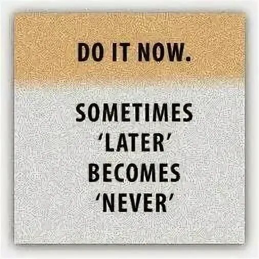 He is sometimes late. Do it now sometimes later becomes never перевод на русский.