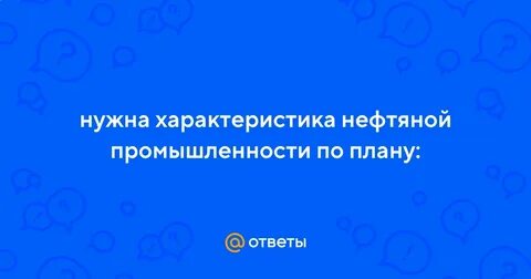 Характеристика нефтяной промышленности по плану 9 класс