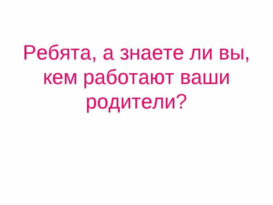 Кем работают твои родители. Кем работают ваши родители. картинки кем работают твои родители. кто ваши родители.