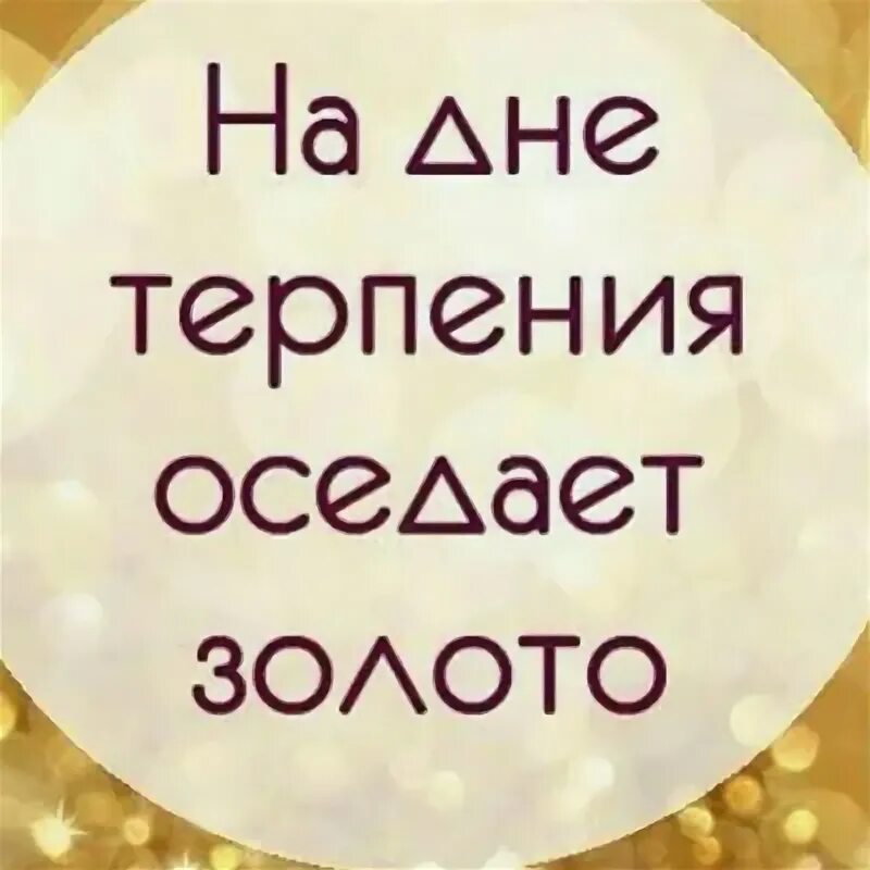 Цитата на дне терпения оседает золото. На дне терпения оседает золото кто сказал. Терпение оседает золота. Карина киль барнаул. На дне оседает золото.
