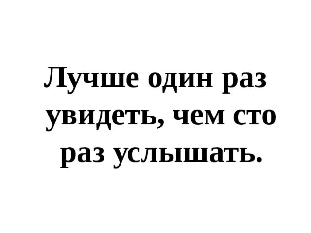 Пословица лучше один раз. Лучше один раз увидеть, чем услышать. Лучше один раз увидеть чем СТО раз услышать. Лучше один раз увидеть. Лучше один раз увидеть чем.