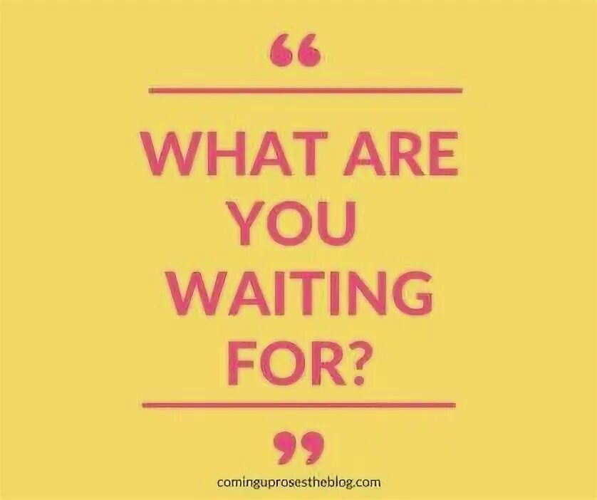 What you waiting for. You are what you are. What are waiting for. Are you waiting. Your friend is waiting for you