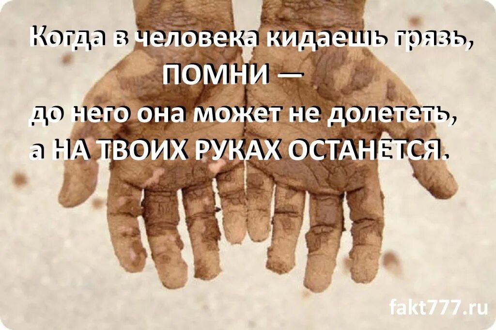 Ни кидай. Не кидайся в человека грязью помни. кидая в чужих людей грязью. грязь на твоих руках останется.