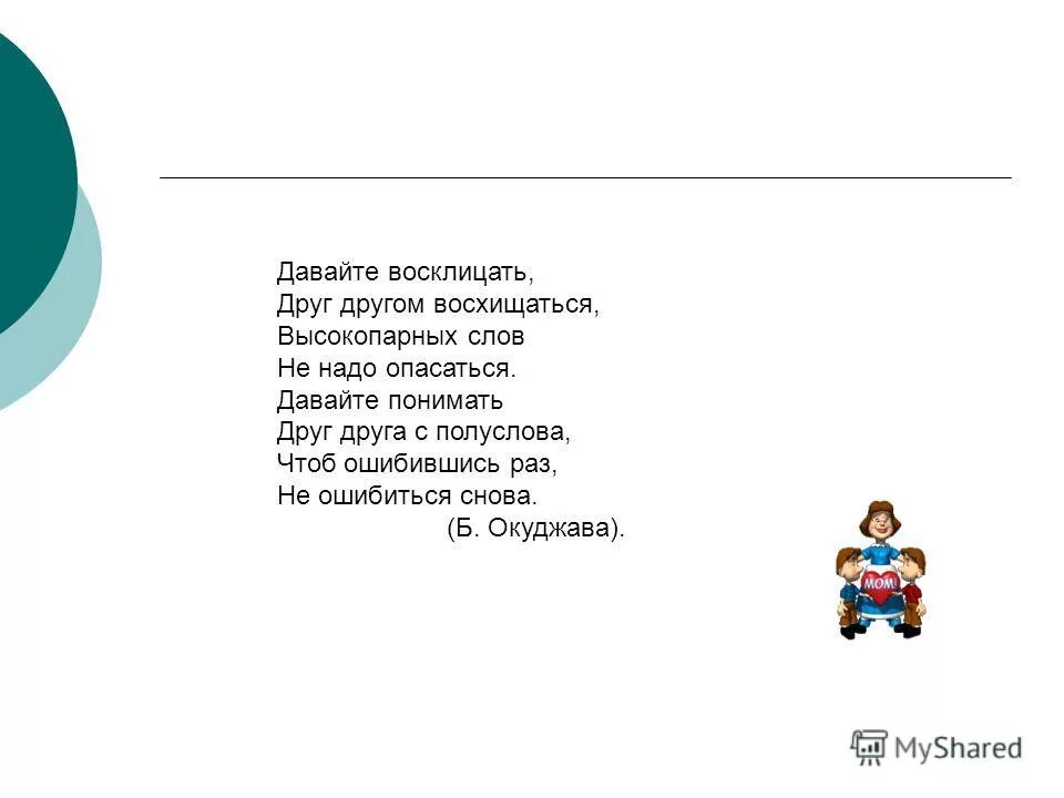 Давайте восклицать друг другом восхищаться. Окуджава давайте понимать друг друга с полуслова. Высокопарных слов не надо опасаться давайте восклицать. Давайте восклицать слова.