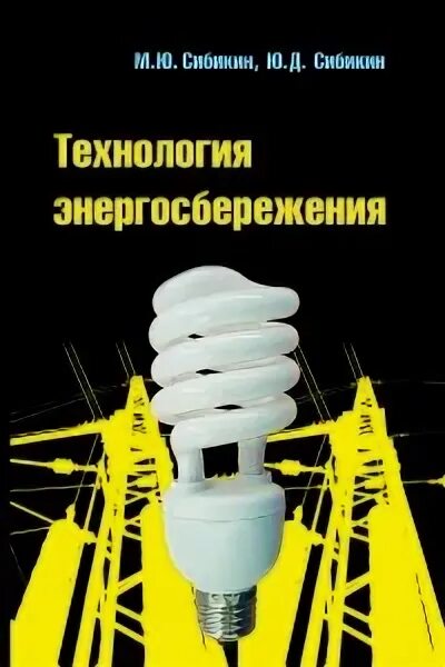 Сибикин ю д сибикин м ю. Ю. д. сибикин технология энергосбережения 2018. сибикин книга технология энергосбережения. учебник энергосберегающая техника. сибикин электробезопасность при эксплуатации электроустановок.