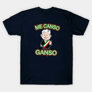 Me Canso Ganso AMLO Mexican President Andres Manuel Lopez T-Shirt. 