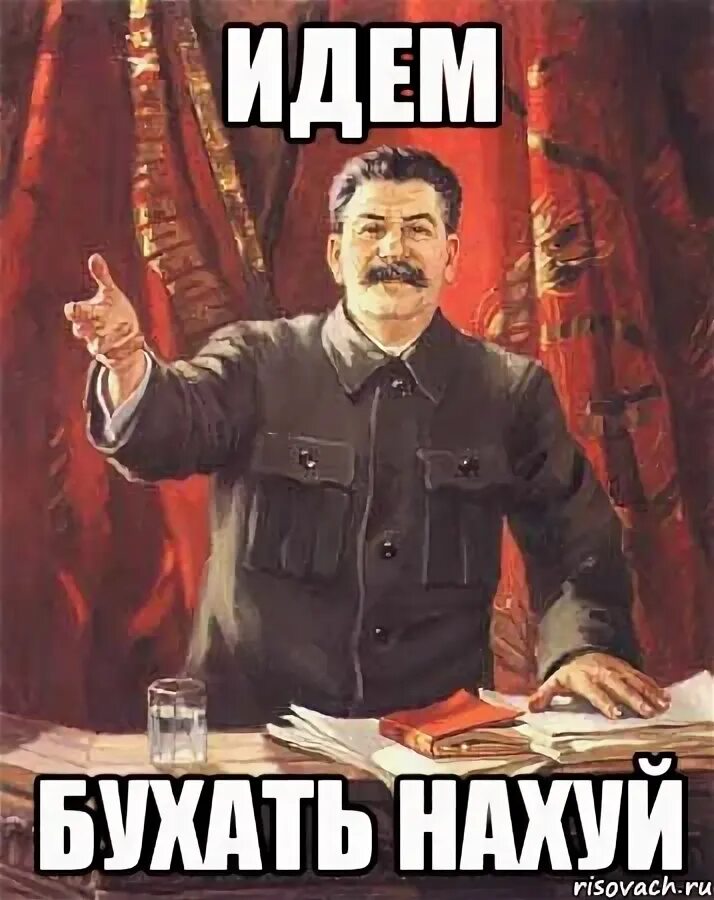 Сегодня надо приходить. Идем бухать. Когда бухать пойдем. Мем про бухло. Сталин Мем.