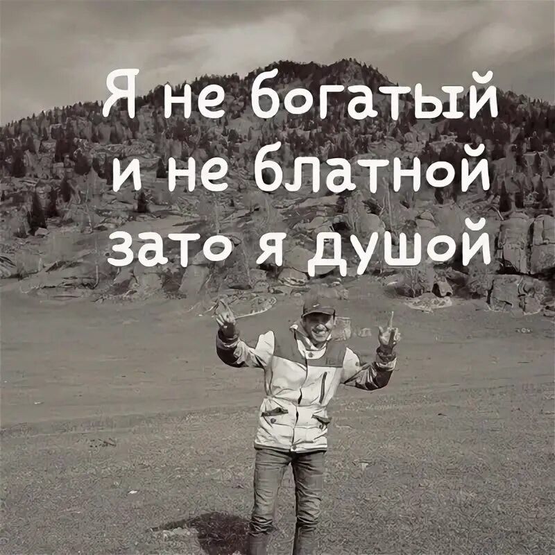 Я не богатый и не блатной. Пусть не богатый я и не блатной зато с душой зато простой. Я не богатый не белайной. Зато с душой. Зато с душой.