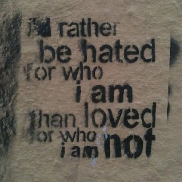 I rather do. Id rather be hated for who i am. i&#039;d rather. i&#039;d rather be hated for who i am, than loved for who i am not. i&#039;d rather you.