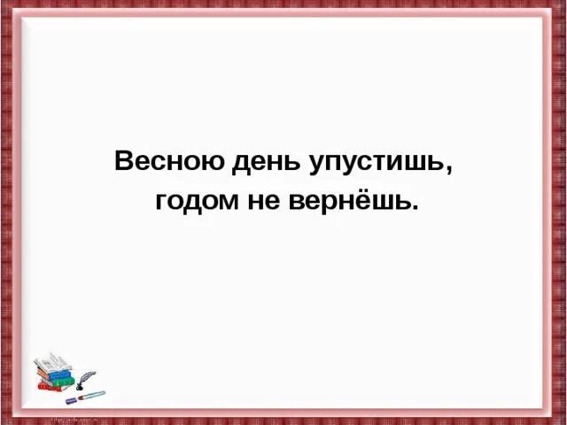 Пословица час упустишь. Весною день упустишь годом не вернешь. Весною день упустишь годом не вернешь картинки для детей. Весной день упустишь так годом не вернешь рисунок второй класс. Упущенные годы.