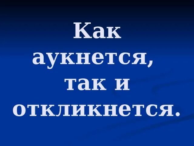 Как аукнется так и откликнется. Как акунется та к и откинется. как аукнется так. пословица как аукнется так и откликнется.