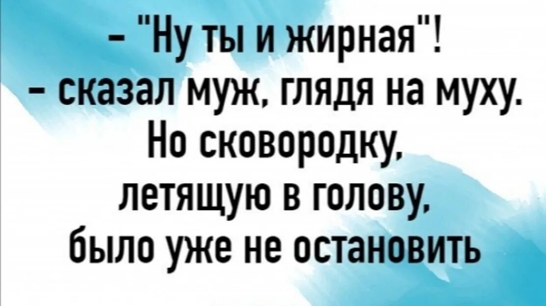 Но сковородку летящую в голову было уже не Остановить. Сказал жирный. Муж сказал не останавливаться