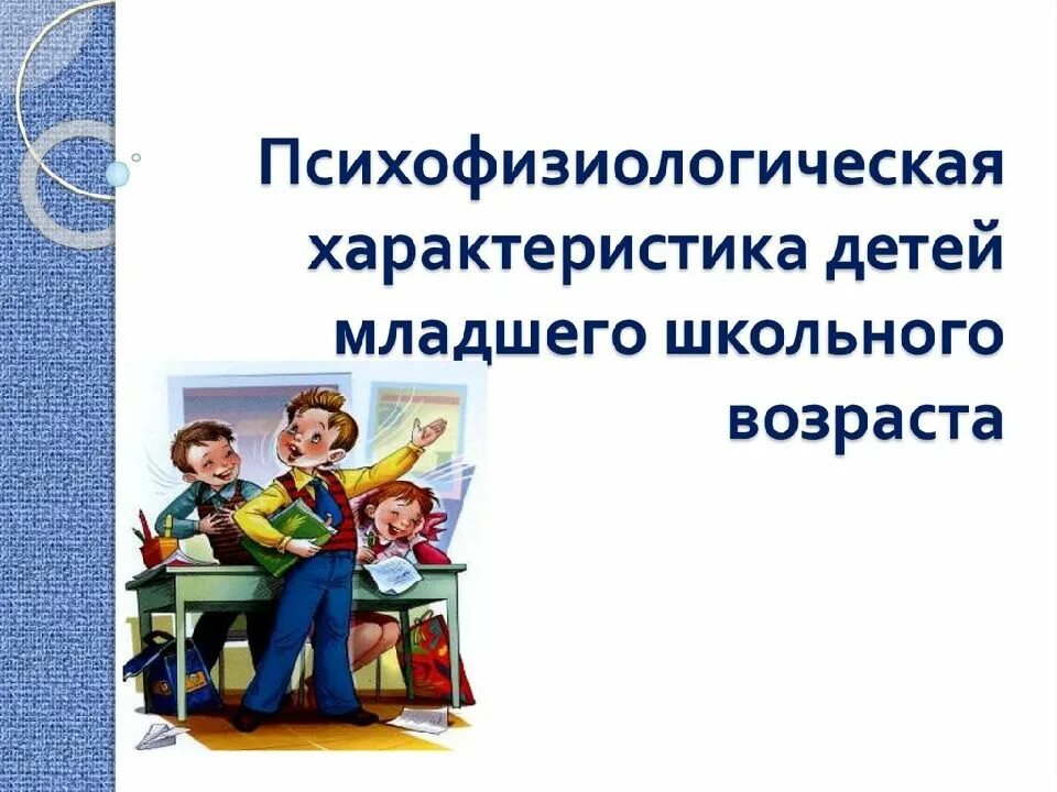 Особенности детей школьного возраста. Психофизиология младшего школьного возраста. Психофизические особенности детей младшего школьного возраста. Психофизиологические особенности младших школьников. Характеристика детей младшего школьного возраста.