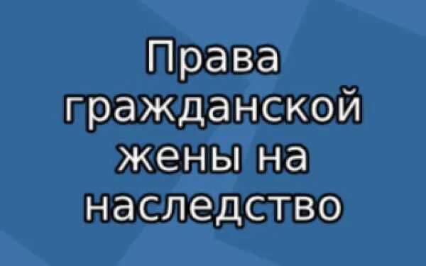 Право гражданской жены на наследство. Право на наследство гражданской жены после смерти гражданского мужа. Гражданский муж наследство после смерти