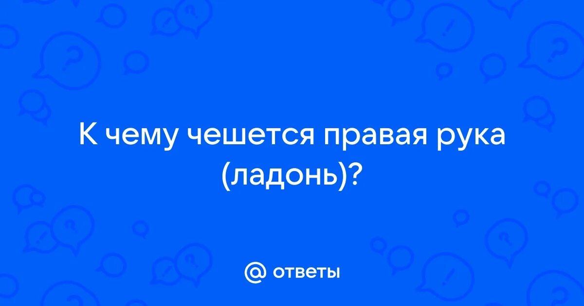 К чему чешется правая рука. К чему чешется правая ладонь пальцы. К чему чешется левая ладошка. К чему чешется ладонь. К чему чешется правая ладонь пальцы.