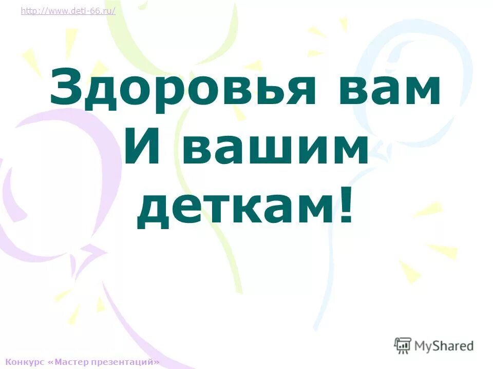 Здоровья вам дети. Здоровья вам и вашим. Здоровья вам и вашим близким. Здоровья вам и вашим детям. Конкурс мастер презентации