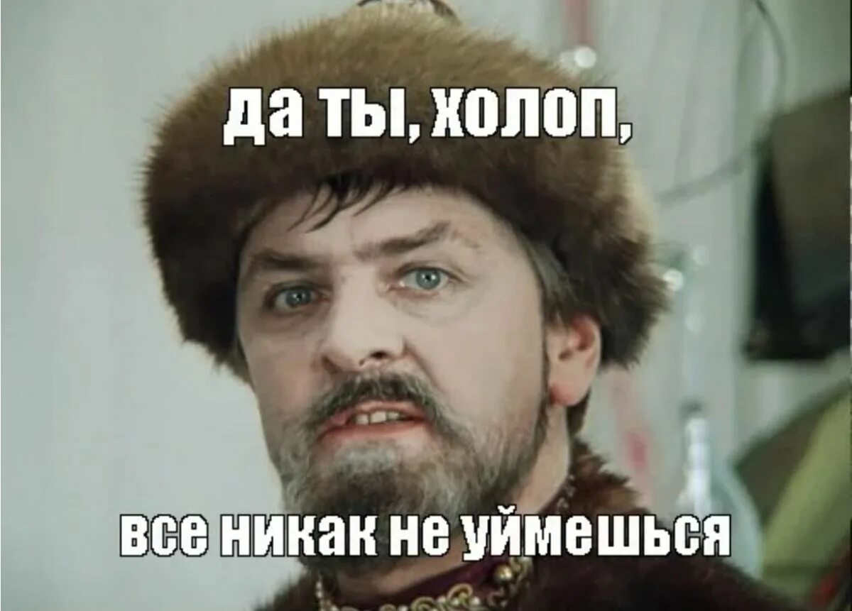 Никак не используется. Да ты холоп никак не уймешься. да ты не уймешься. да ты не уймешься ведьма. да ты собака не уймешься.
