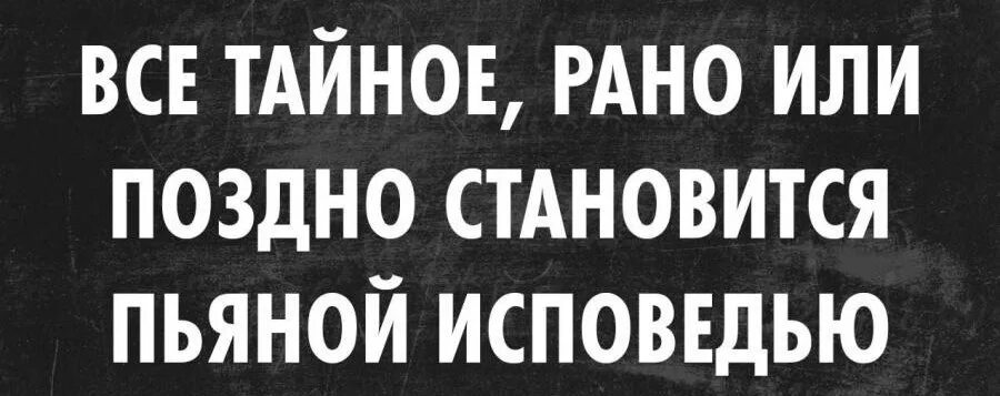 Поздно стали отцами. Рано или поздно все тайное становится. Всё тайное рано или поздно становится пьяной исповедью.