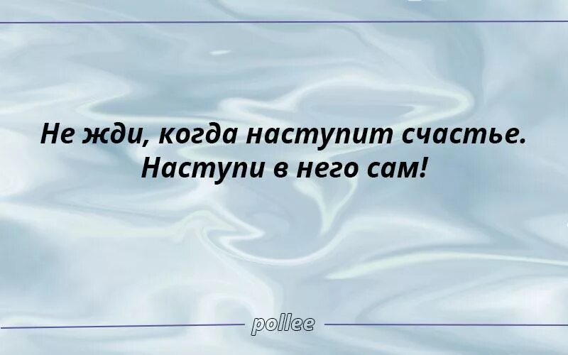 Ни ж д и. Нежди когда наступит счасье. Не ждите пока наступит счастье. Не ждите пока наступит счастье наступите на него. Не жди счастья.