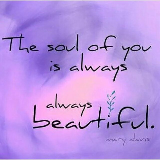 You are always beautiful. You are beautiful Soul. Pictures with Words. I see your Soul.