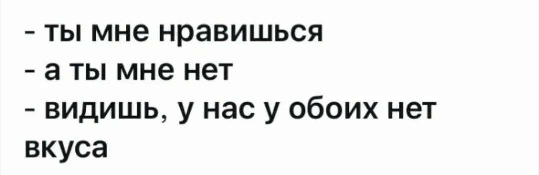Видимо нет. Ты мне нравишься а ты мне нет видишь у нас у обоих нет вкуса.