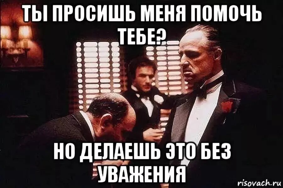 Помогает но не сразу. Крёстный отец ты просишь меня. Ты просишь без уважения крестный отец. Ты просишь без уважения Мем. Крестный отец Мем.