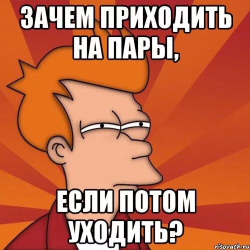 Зачем тебе прийти. Мемы про пары в универе. Мемы про первую пару. Мем про пары в колледже. Мем прогуляем пару.