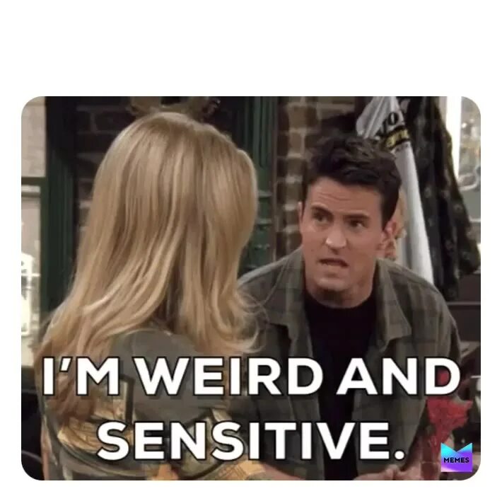You re being weird. Im weird and sensitive. im weird and sensitive friends. im desperate for love chandler. the one with five steaks and an eggplant.