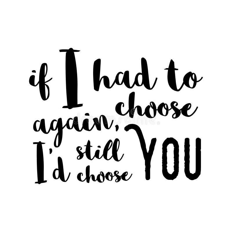 Still chose you. If i could choose again ID still choose you. Not choosing is still a choice.
