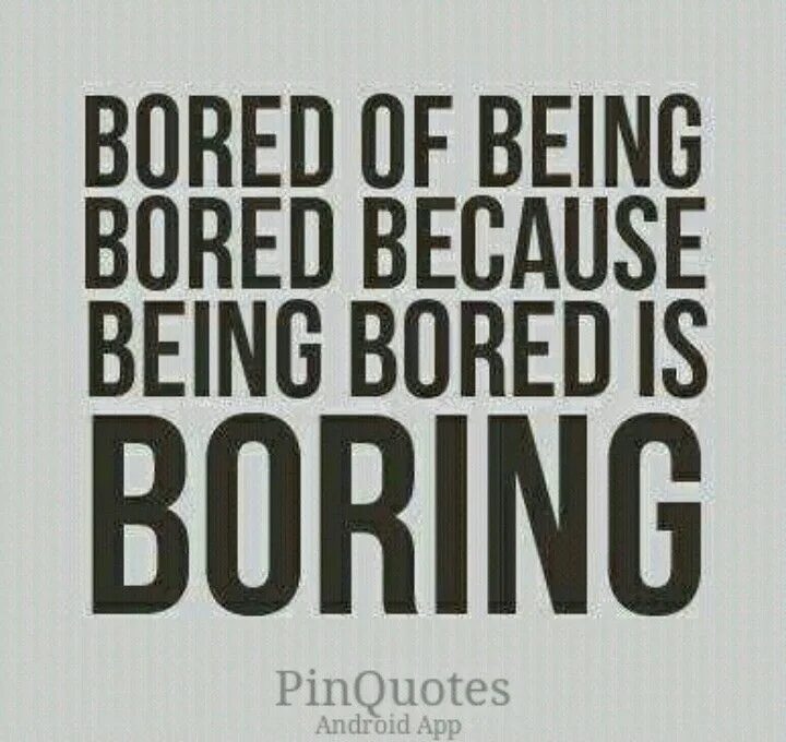 But it is boring too. Feelings bored. funny boring. being bored. im bored of being bored because being bored is boring.
