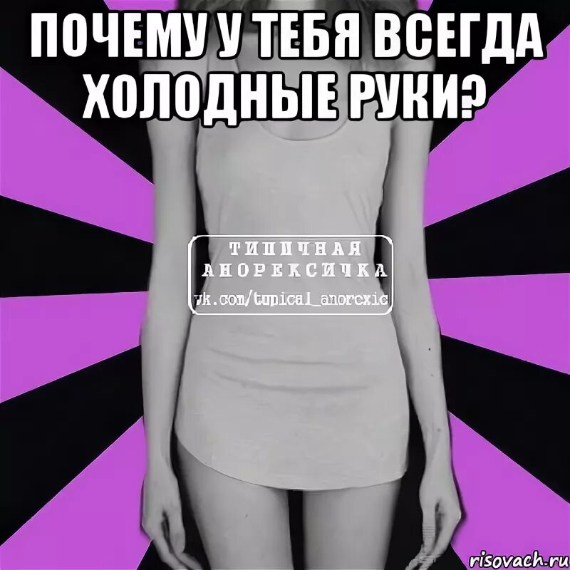 Почему девушкам всегда холодно. Всегда холодные руки. почему руки холодные. типичная анорексичка мем. почему руки всегда холодные.