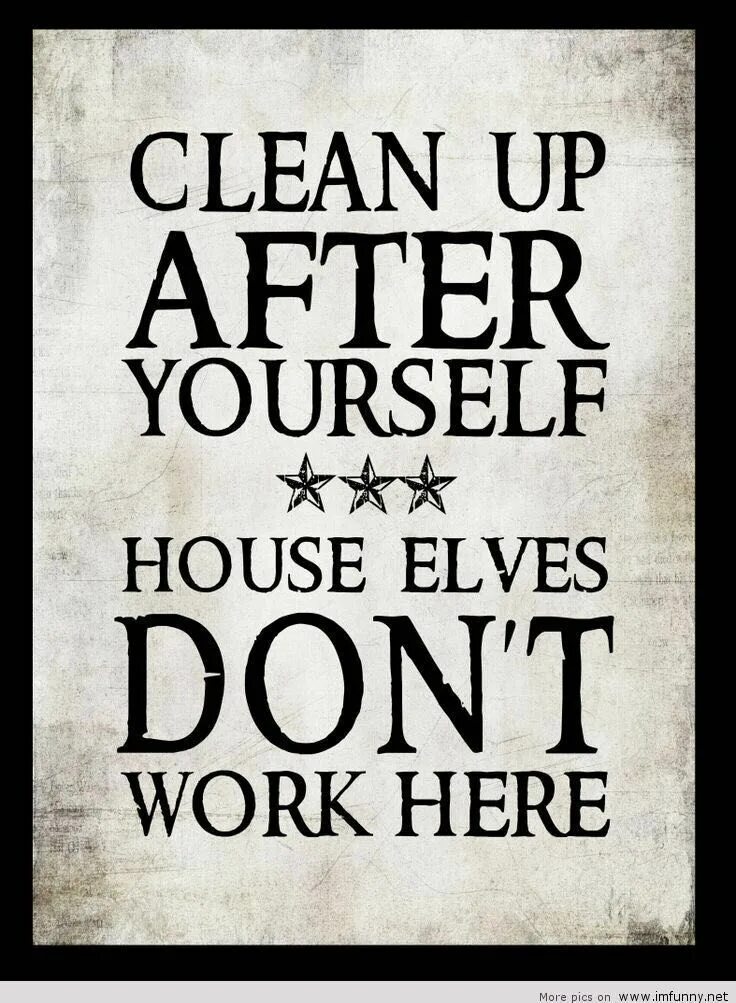 Clean up after yourself House Elves dont work here. Clean after yourself. Dont work. House Elves don't Live here. Who live here