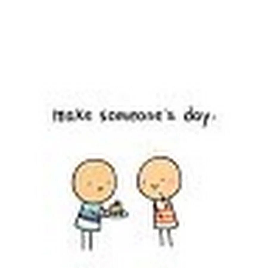 Make this day good. Make someone's Day. Someone. Make your Day. Making the Day.