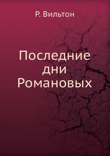 Р вильтон последние дни романовых. Последние дни Романовых книга. Вильтон последние дни Романовых. Вильтон последние дни Романовых память. Кинг и Вильтон судьба Романовых.