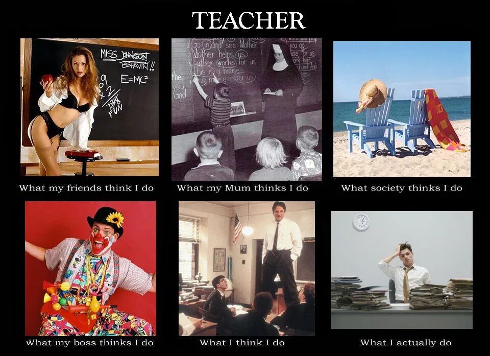 I really think i want. Teacher meme what i really do. what the society thinks i do. teacher what i really do pic. english teacher what people think i do.