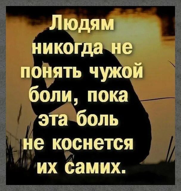 Пока человек чувствует боль он жив пока. Людям никогда не понять чужой боли. Человек никогда не поймет чужую боль. Людям никогда не понять чужую боль пока эта боль не коснется их самих.