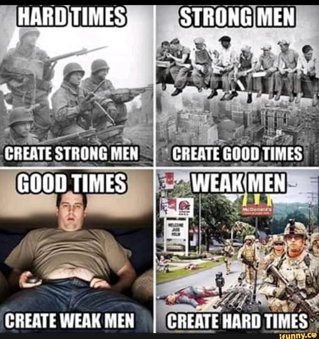 Times were good and the people. Трудные времена создают. Good times create weak men. Hard times create strong. Тяжелые времена создают.